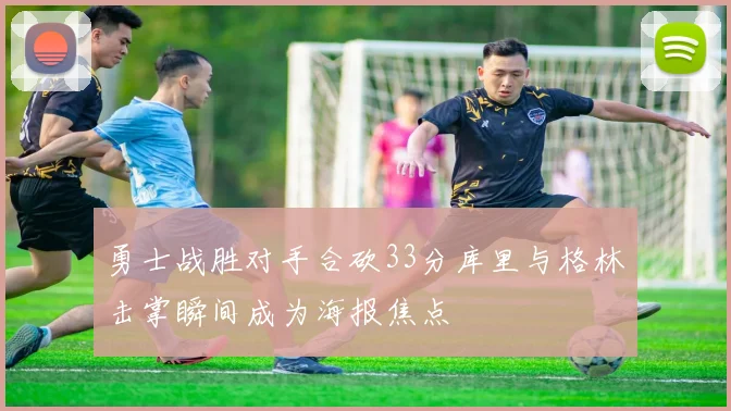 勇士战胜对手合砍33分库里与格林击掌瞬间成为海报焦点