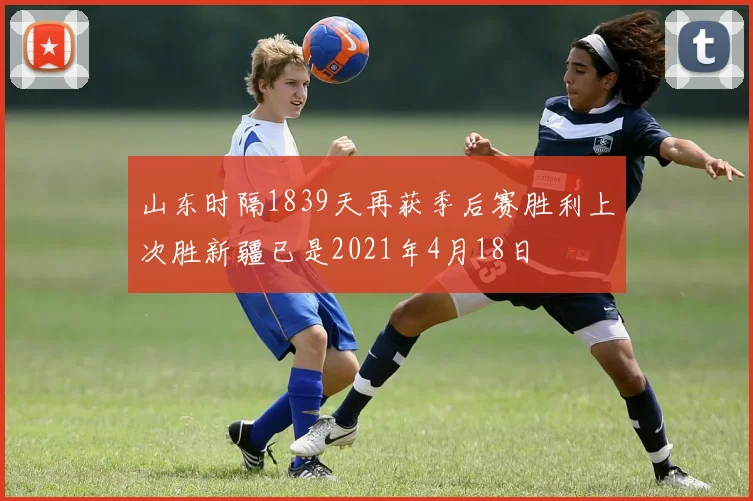 山东时隔1839天再获季后赛胜利上次胜新疆已是2021年4月18日
